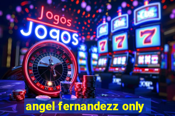 angel fernandezz only